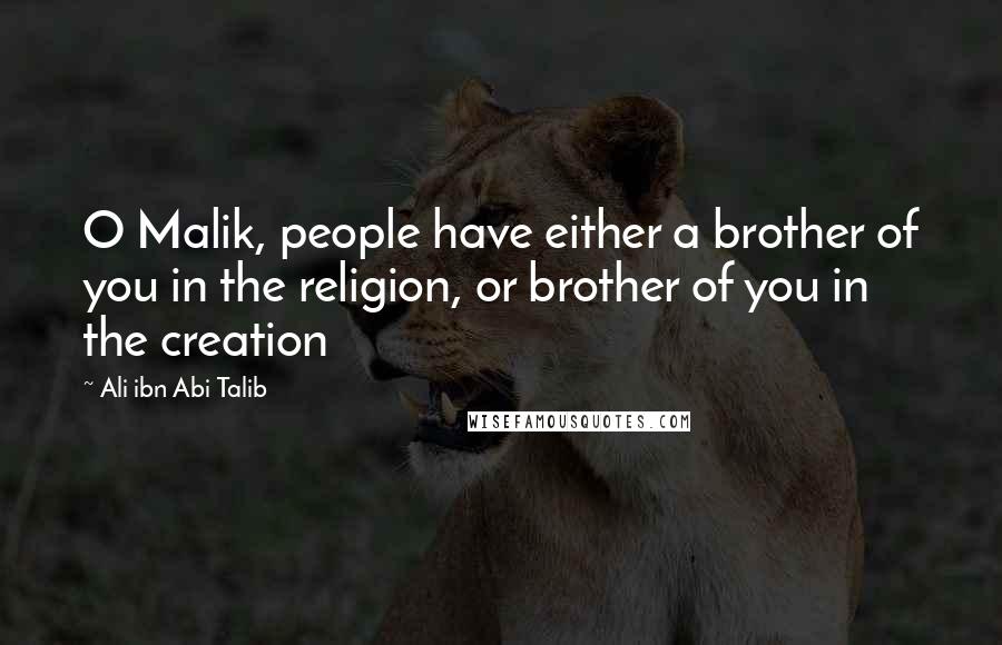 Ali Ibn Abi Talib Quotes: O Malik, people have either a brother of you in the religion, or brother of you in the creation