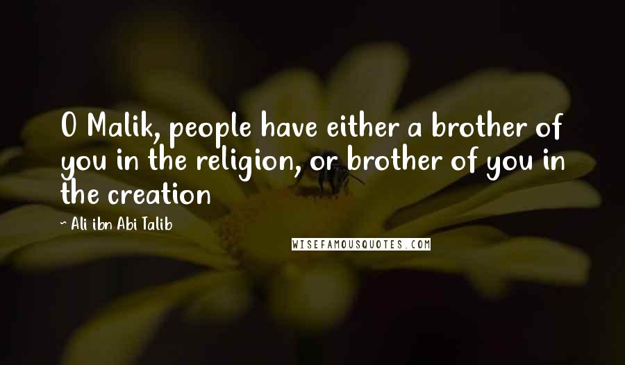 Ali Ibn Abi Talib Quotes: O Malik, people have either a brother of you in the religion, or brother of you in the creation