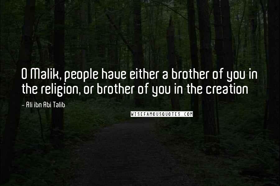 Ali Ibn Abi Talib Quotes: O Malik, people have either a brother of you in the religion, or brother of you in the creation