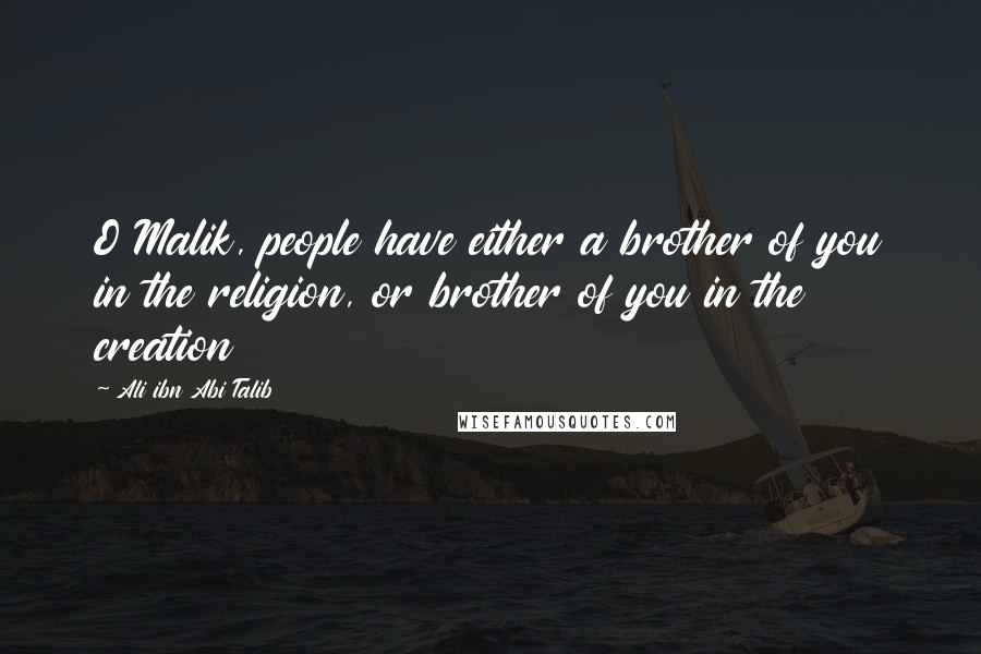 Ali Ibn Abi Talib Quotes: O Malik, people have either a brother of you in the religion, or brother of you in the creation