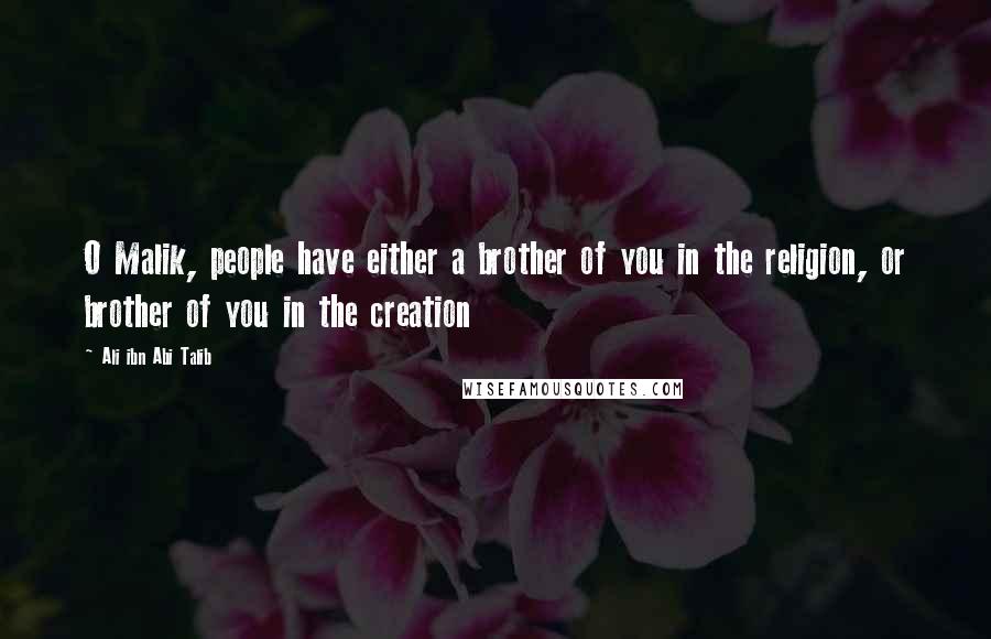 Ali Ibn Abi Talib Quotes: O Malik, people have either a brother of you in the religion, or brother of you in the creation