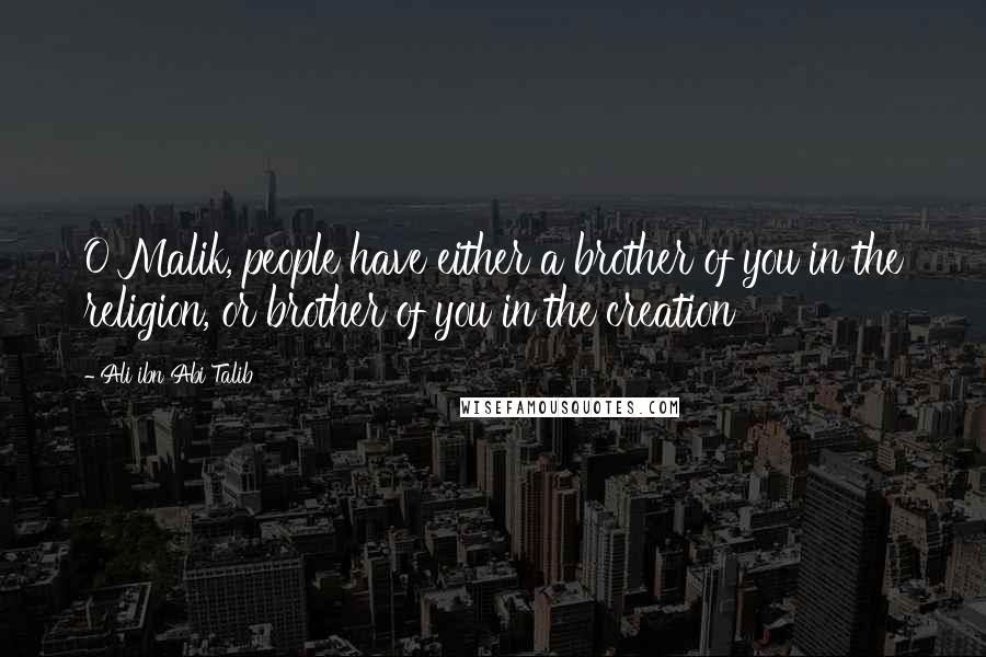 Ali Ibn Abi Talib Quotes: O Malik, people have either a brother of you in the religion, or brother of you in the creation