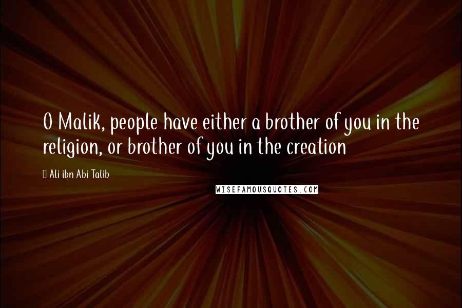 Ali Ibn Abi Talib Quotes: O Malik, people have either a brother of you in the religion, or brother of you in the creation