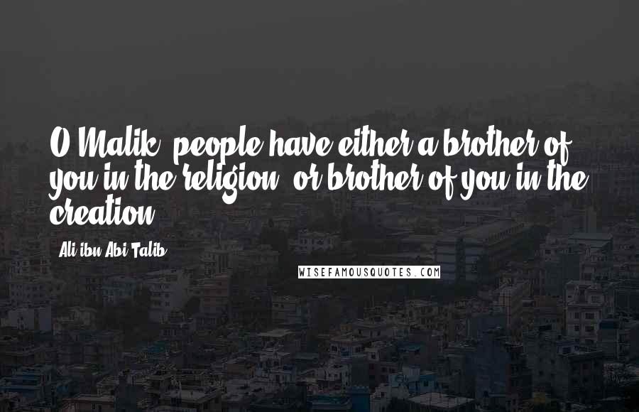 Ali Ibn Abi Talib Quotes: O Malik, people have either a brother of you in the religion, or brother of you in the creation