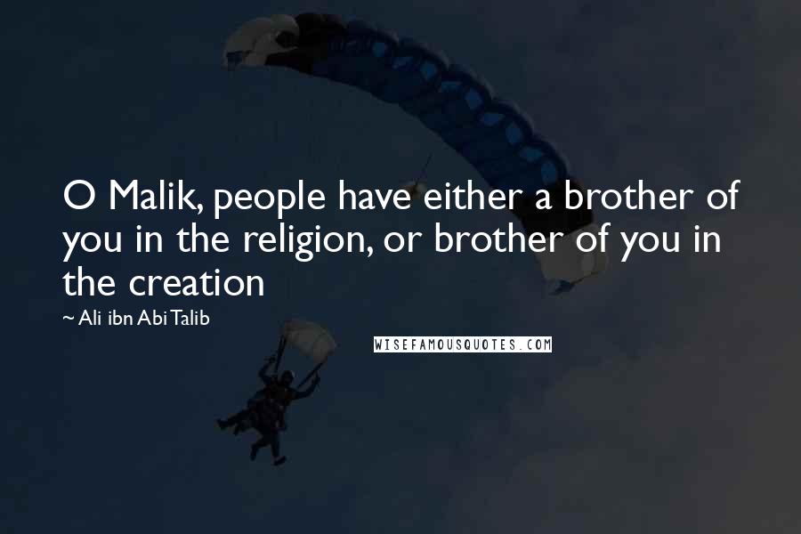 Ali Ibn Abi Talib Quotes: O Malik, people have either a brother of you in the religion, or brother of you in the creation