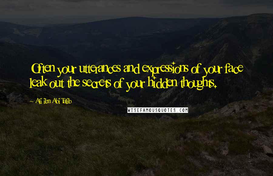 Ali Ibn Abi Talib Quotes: Often your utterances and expressions of your face leak out the secrets of your hidden thoughts.