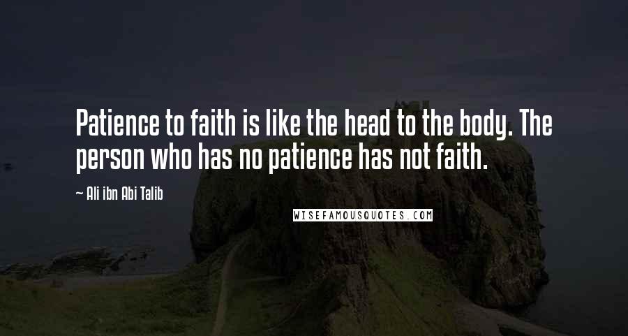 Ali Ibn Abi Talib Quotes: Patience to faith is like the head to the body. The person who has no patience has not faith.