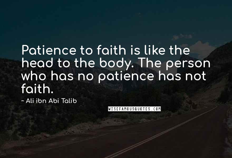 Ali Ibn Abi Talib Quotes: Patience to faith is like the head to the body. The person who has no patience has not faith.