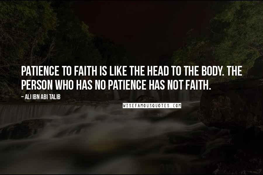 Ali Ibn Abi Talib Quotes: Patience to faith is like the head to the body. The person who has no patience has not faith.