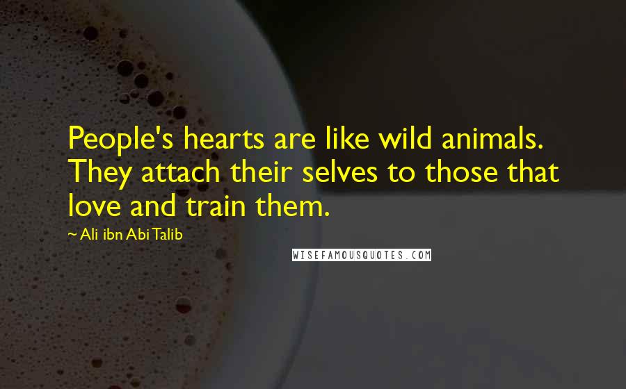 Ali Ibn Abi Talib Quotes: People's hearts are like wild animals. They attach their selves to those that love and train them.