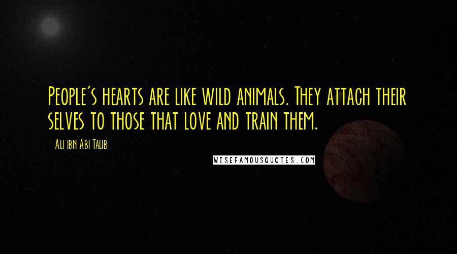 Ali Ibn Abi Talib Quotes: People's hearts are like wild animals. They attach their selves to those that love and train them.