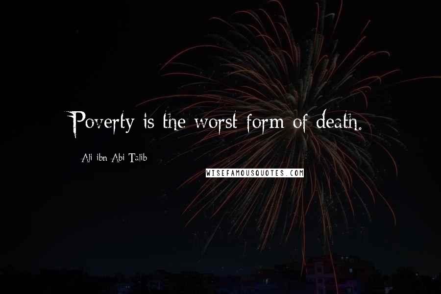 Ali Ibn Abi Talib Quotes: Poverty is the worst form of death.