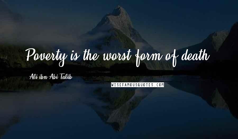 Ali Ibn Abi Talib Quotes: Poverty is the worst form of death.