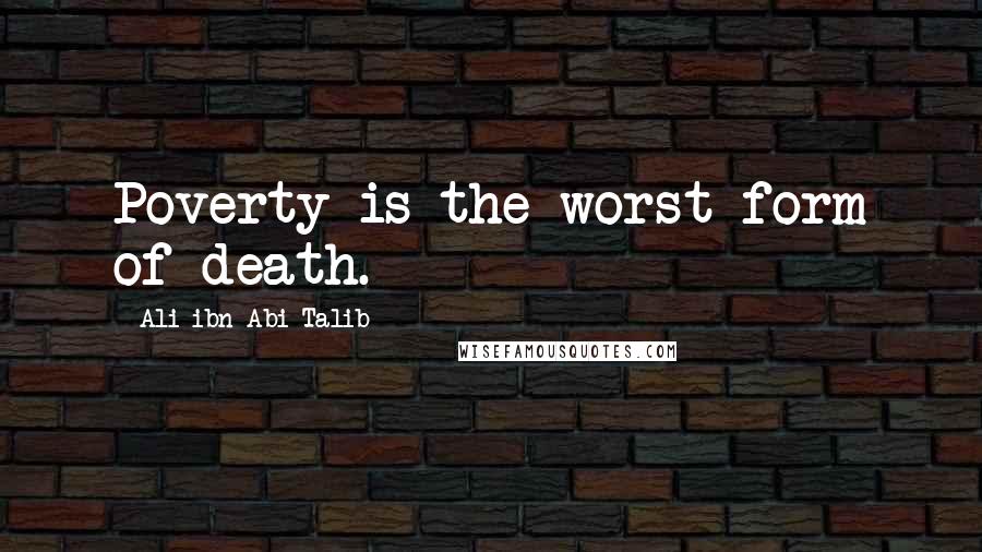 Ali Ibn Abi Talib Quotes: Poverty is the worst form of death.