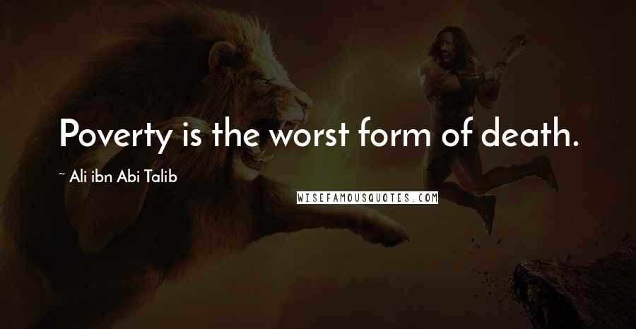 Ali Ibn Abi Talib Quotes: Poverty is the worst form of death.