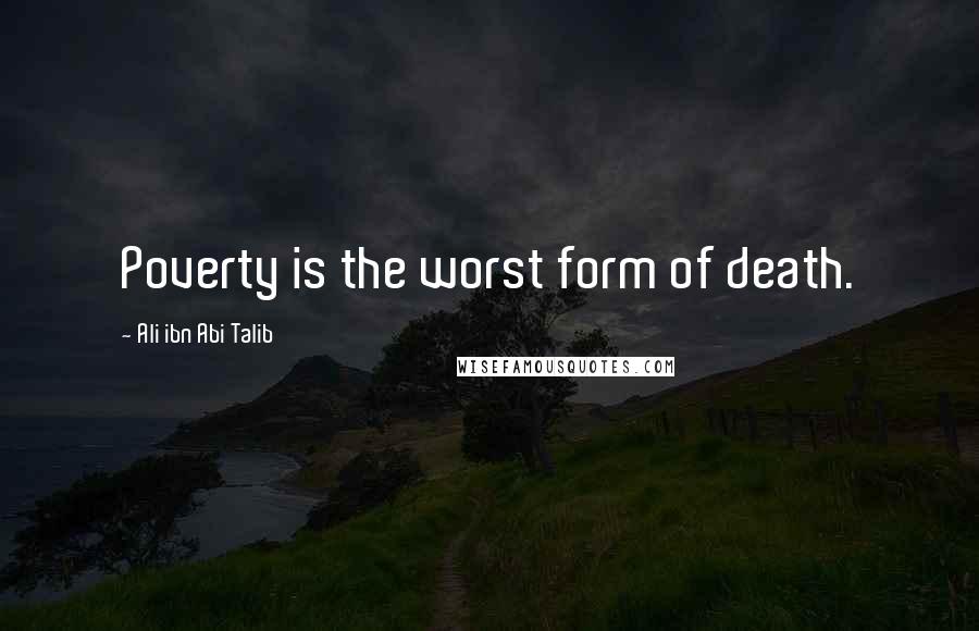 Ali Ibn Abi Talib Quotes: Poverty is the worst form of death.