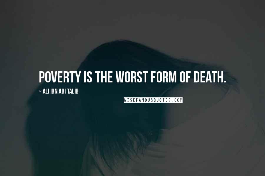 Ali Ibn Abi Talib Quotes: Poverty is the worst form of death.