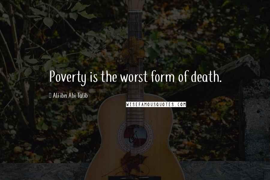 Ali Ibn Abi Talib Quotes: Poverty is the worst form of death.