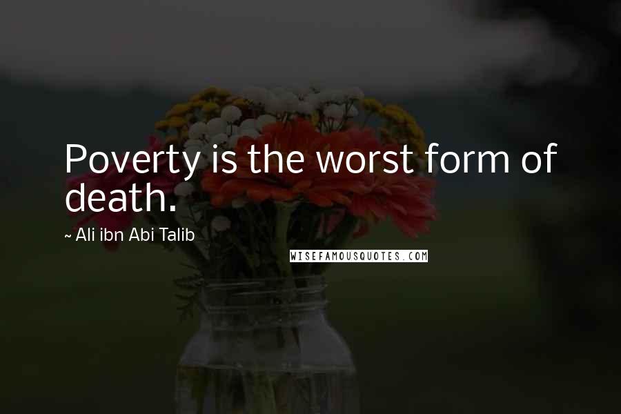 Ali Ibn Abi Talib Quotes: Poverty is the worst form of death.