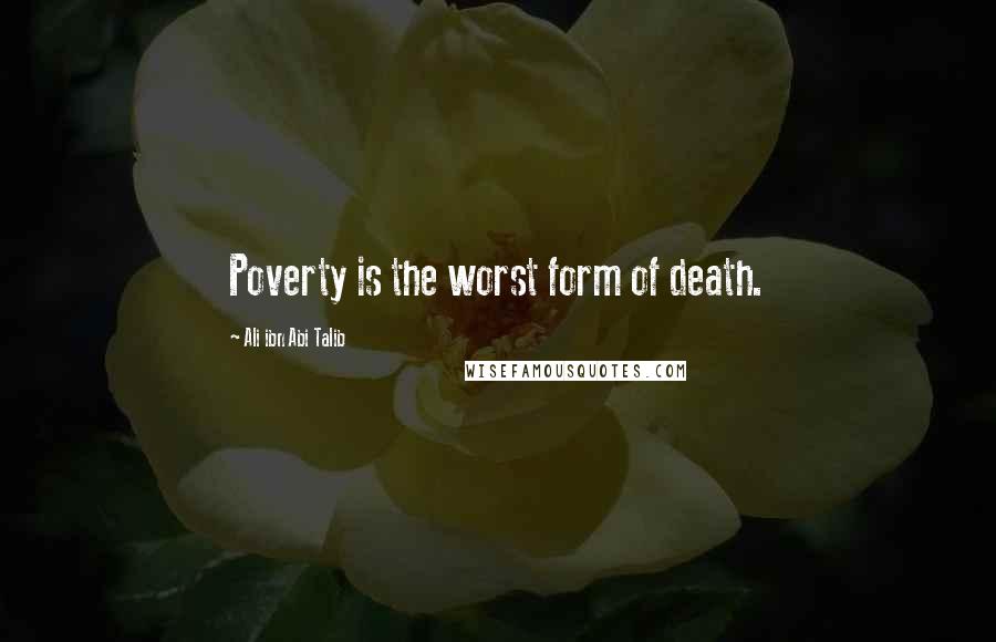Ali Ibn Abi Talib Quotes: Poverty is the worst form of death.