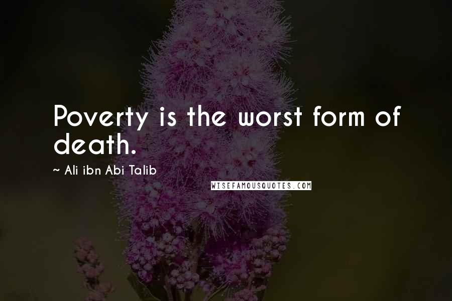 Ali Ibn Abi Talib Quotes: Poverty is the worst form of death.