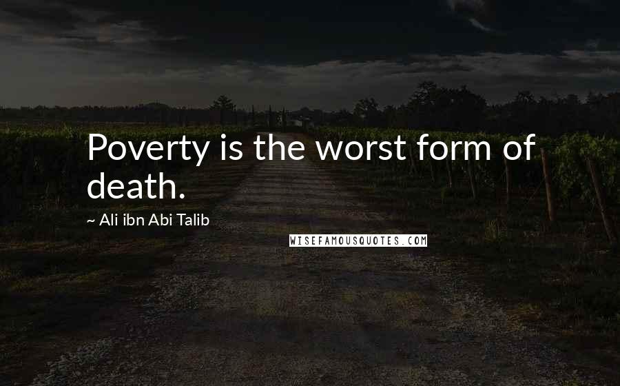 Ali Ibn Abi Talib Quotes: Poverty is the worst form of death.