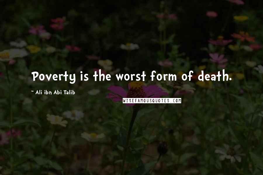 Ali Ibn Abi Talib Quotes: Poverty is the worst form of death.