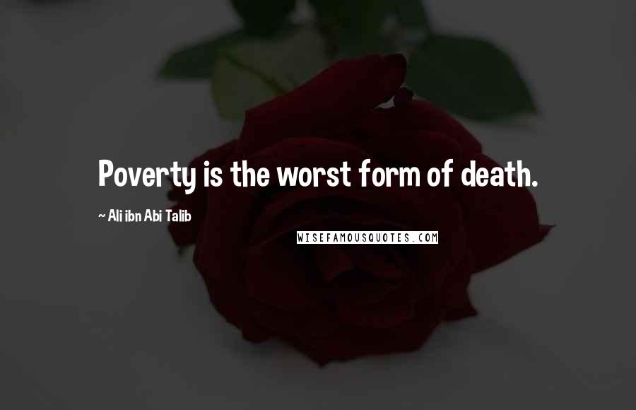 Ali Ibn Abi Talib Quotes: Poverty is the worst form of death.