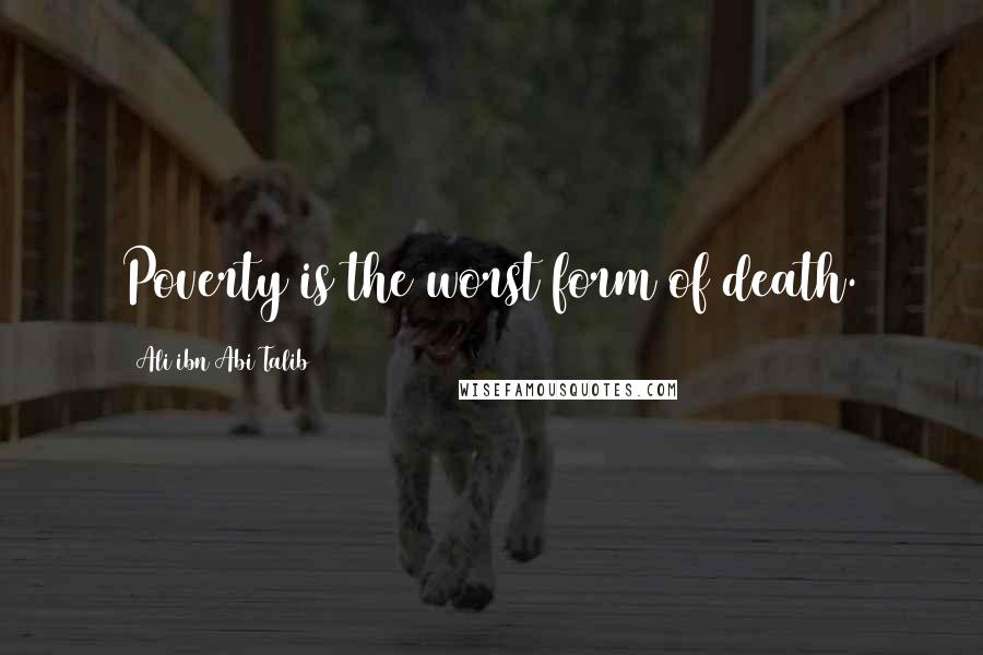 Ali Ibn Abi Talib Quotes: Poverty is the worst form of death.