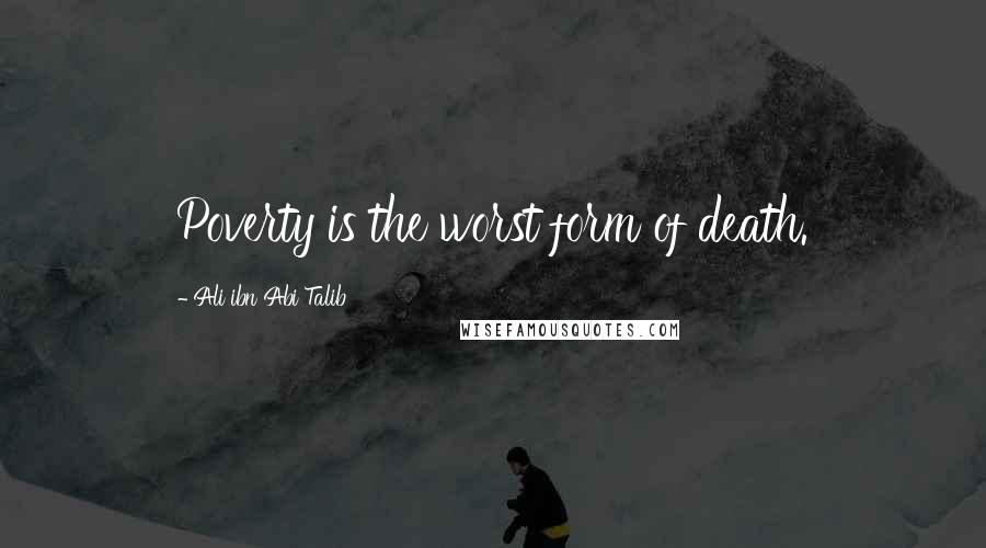 Ali Ibn Abi Talib Quotes: Poverty is the worst form of death.