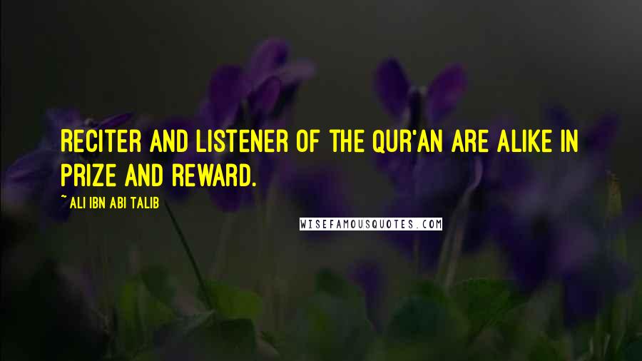 Ali Ibn Abi Talib Quotes: Reciter and listener of the Qur'an are alike in prize and reward.