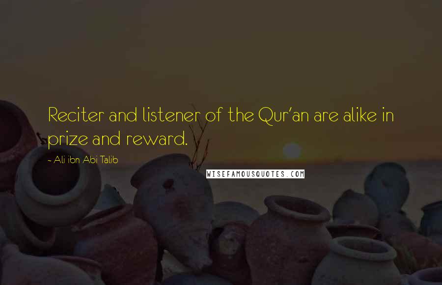 Ali Ibn Abi Talib Quotes: Reciter and listener of the Qur'an are alike in prize and reward.