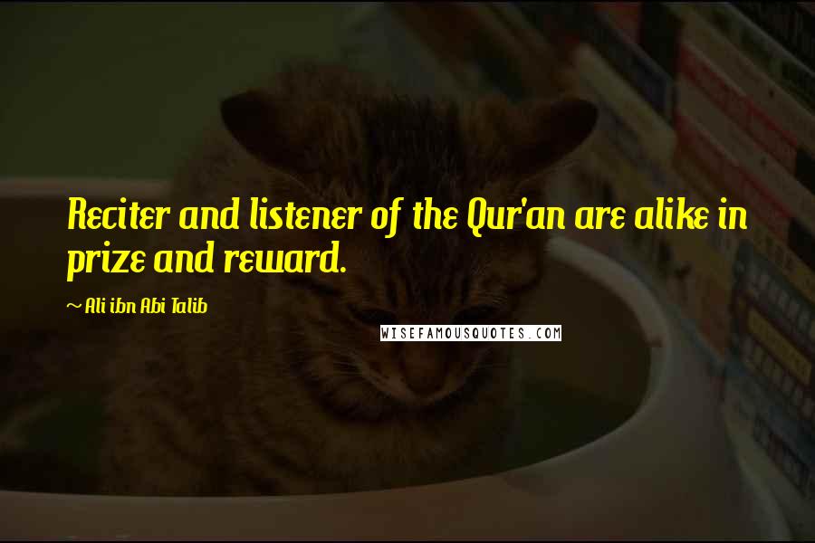 Ali Ibn Abi Talib Quotes: Reciter and listener of the Qur'an are alike in prize and reward.