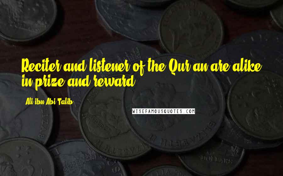 Ali Ibn Abi Talib Quotes: Reciter and listener of the Qur'an are alike in prize and reward.