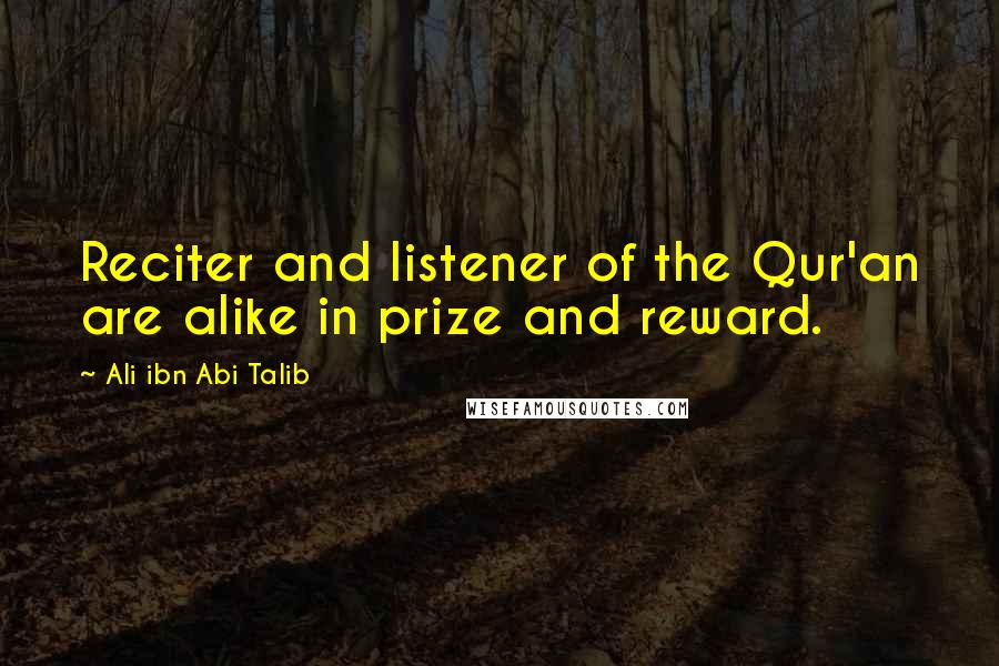 Ali Ibn Abi Talib Quotes: Reciter and listener of the Qur'an are alike in prize and reward.