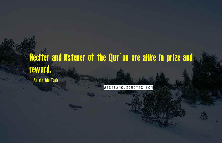 Ali Ibn Abi Talib Quotes: Reciter and listener of the Qur'an are alike in prize and reward.