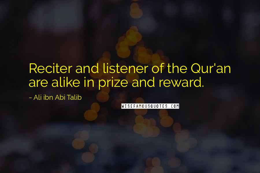 Ali Ibn Abi Talib Quotes: Reciter and listener of the Qur'an are alike in prize and reward.