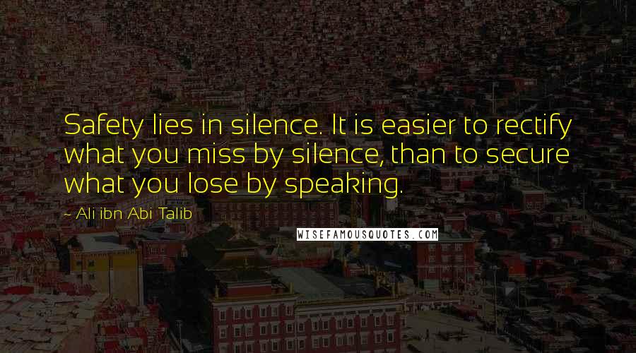 Ali Ibn Abi Talib Quotes: Safety lies in silence. It is easier to rectify what you miss by silence, than to secure what you lose by speaking.