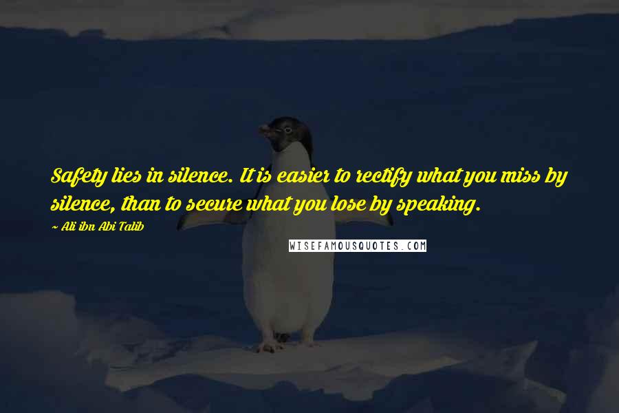 Ali Ibn Abi Talib Quotes: Safety lies in silence. It is easier to rectify what you miss by silence, than to secure what you lose by speaking.