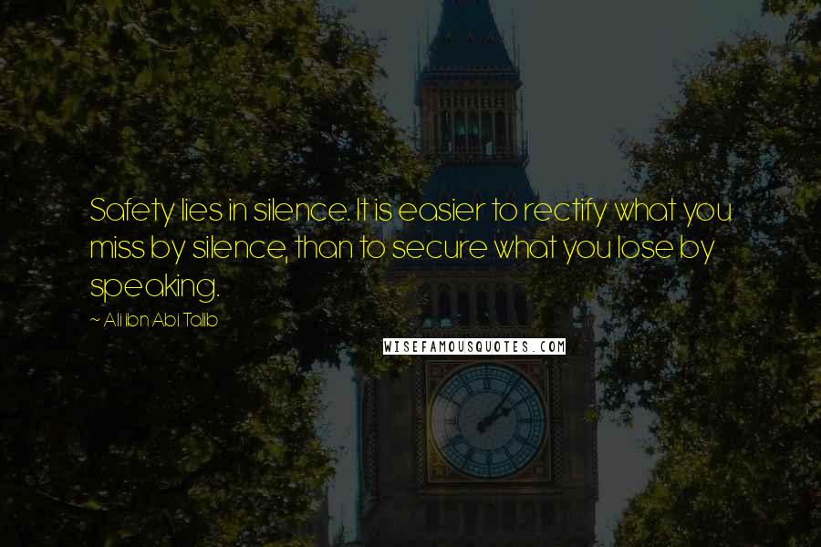 Ali Ibn Abi Talib Quotes: Safety lies in silence. It is easier to rectify what you miss by silence, than to secure what you lose by speaking.