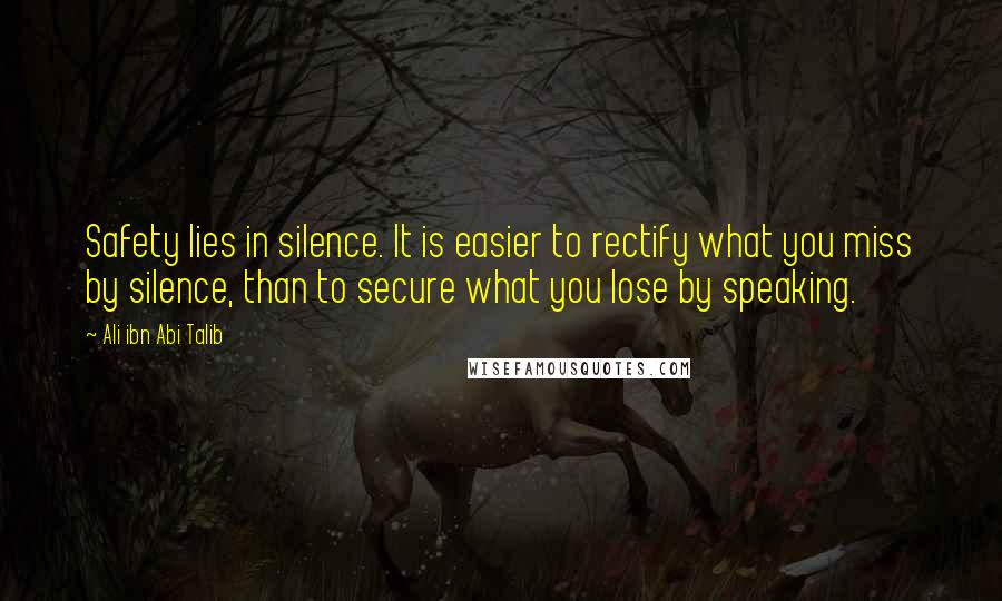 Ali Ibn Abi Talib Quotes: Safety lies in silence. It is easier to rectify what you miss by silence, than to secure what you lose by speaking.