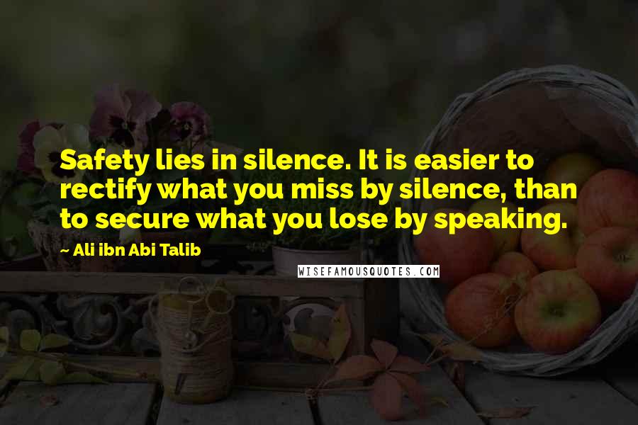 Ali Ibn Abi Talib Quotes: Safety lies in silence. It is easier to rectify what you miss by silence, than to secure what you lose by speaking.