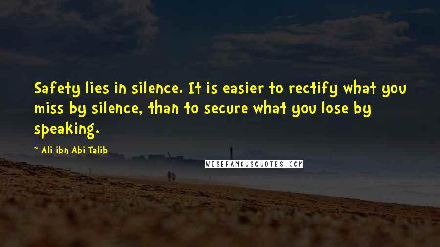 Ali Ibn Abi Talib Quotes: Safety lies in silence. It is easier to rectify what you miss by silence, than to secure what you lose by speaking.