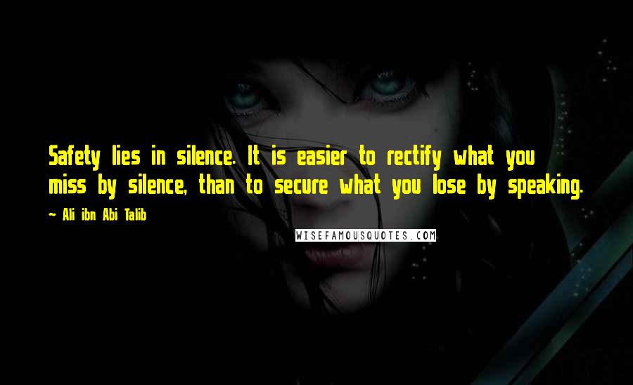 Ali Ibn Abi Talib Quotes: Safety lies in silence. It is easier to rectify what you miss by silence, than to secure what you lose by speaking.