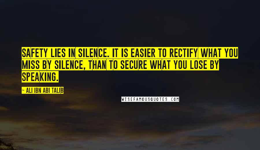 Ali Ibn Abi Talib Quotes: Safety lies in silence. It is easier to rectify what you miss by silence, than to secure what you lose by speaking.