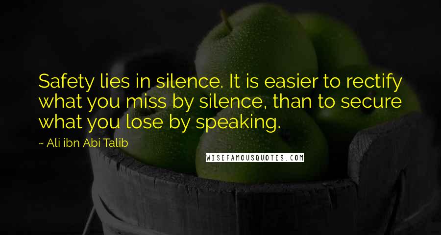 Ali Ibn Abi Talib Quotes: Safety lies in silence. It is easier to rectify what you miss by silence, than to secure what you lose by speaking.