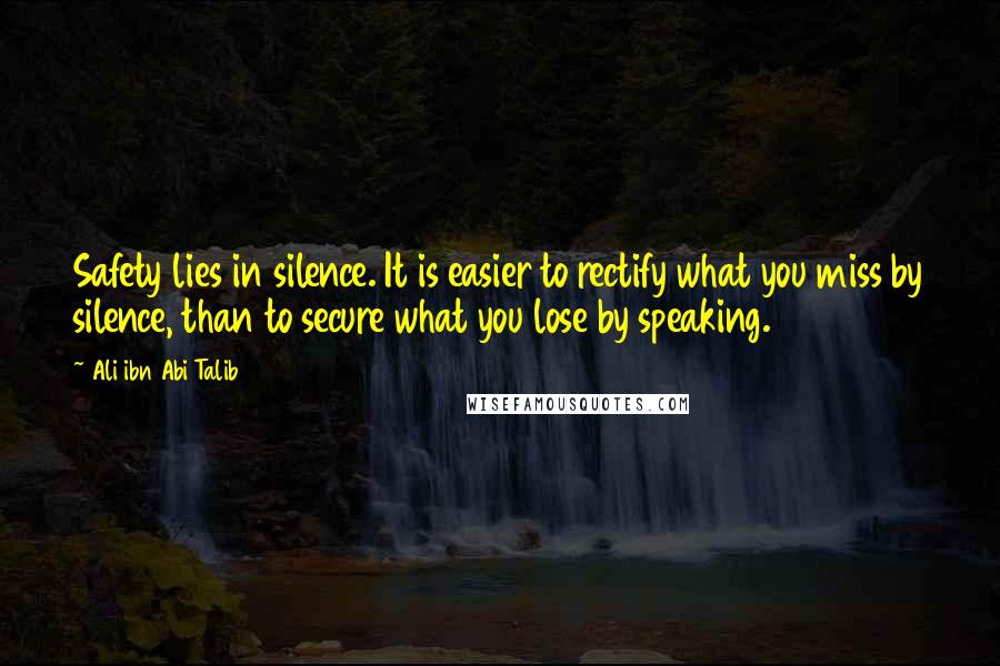 Ali Ibn Abi Talib Quotes: Safety lies in silence. It is easier to rectify what you miss by silence, than to secure what you lose by speaking.