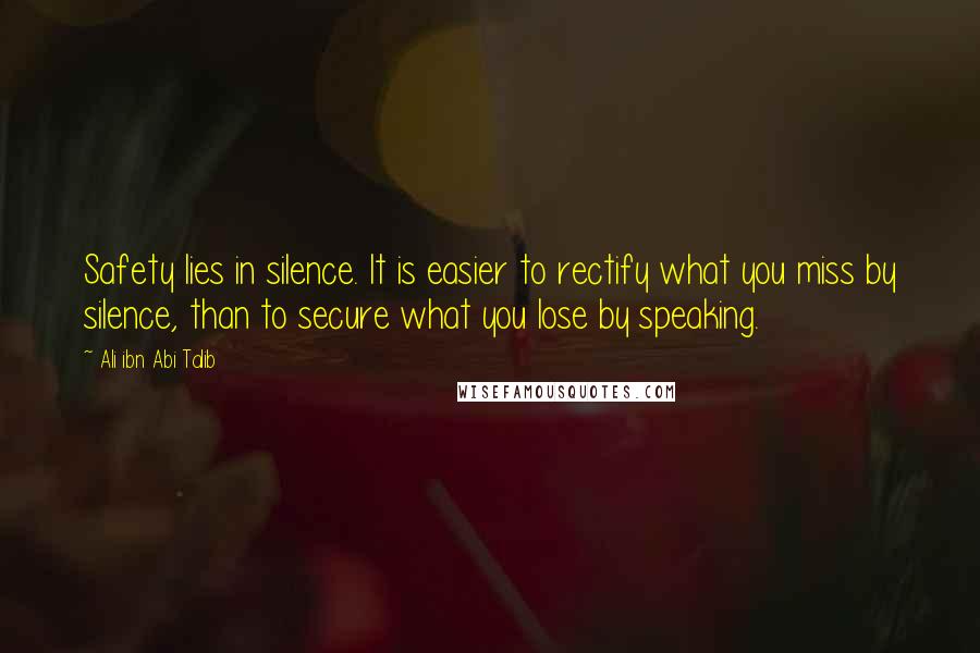 Ali Ibn Abi Talib Quotes: Safety lies in silence. It is easier to rectify what you miss by silence, than to secure what you lose by speaking.