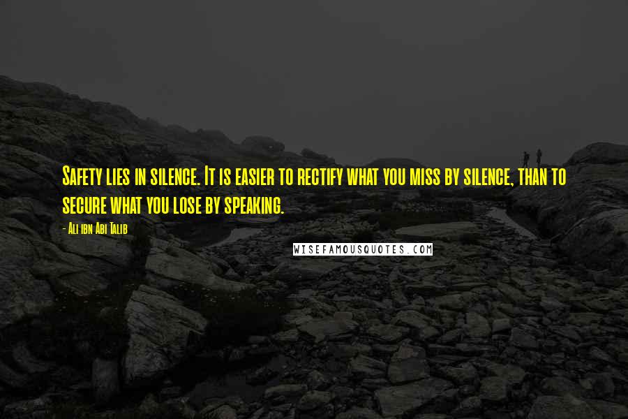 Ali Ibn Abi Talib Quotes: Safety lies in silence. It is easier to rectify what you miss by silence, than to secure what you lose by speaking.