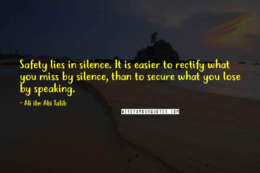 Ali Ibn Abi Talib Quotes: Safety lies in silence. It is easier to rectify what you miss by silence, than to secure what you lose by speaking.